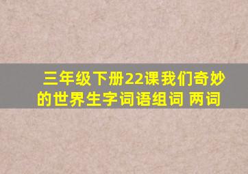 三年级下册22课我们奇妙的世界生字词语组词 两词